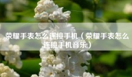 荣耀手表怎么连接手机（荣耀手表怎么连接手机音乐）