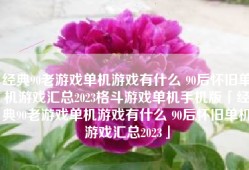 经典90老游戏单机游戏有什么 90后怀旧单机游戏汇总2023格斗游戏单机手机版「经典90老游戏单机游戏有什么 90后怀旧单机游戏汇总2023」